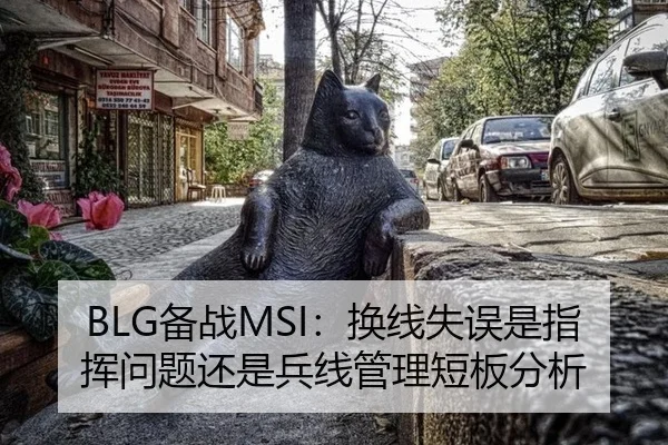 BLG备战MSI：换线失误是指挥问题还是兵线管理短板分析