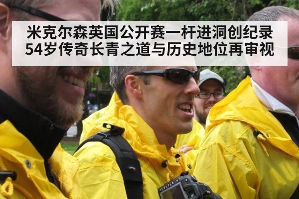 米克尔森英国公开赛一杆进洞创纪录 54岁传奇长青之道与历史地位再审视