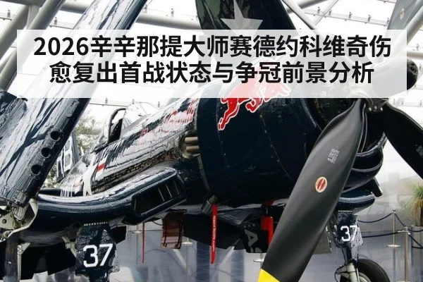2026辛辛那提大师赛德约科维奇伤愈复出首战状态与争冠前景分析