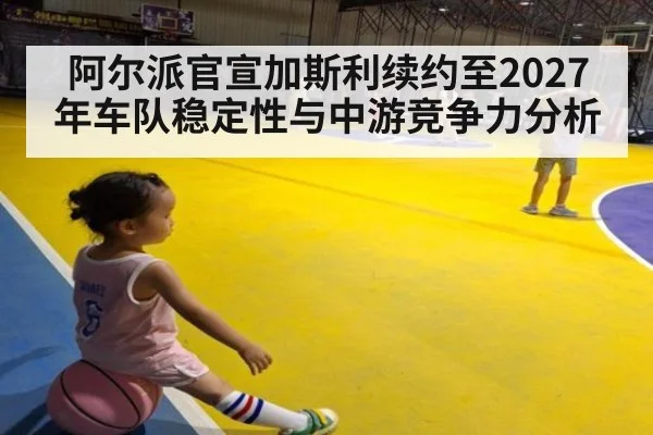阿尔派官宣加斯利续约至2027年车队稳定性与中游竞争力分析